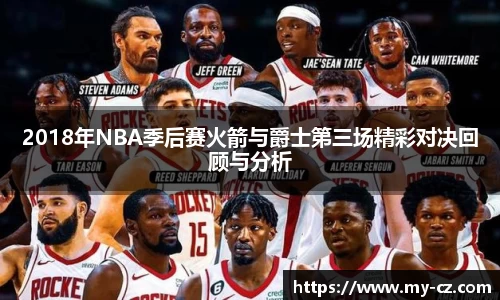 2018年NBA季后赛火箭与爵士第三场精彩对决回顾与分析